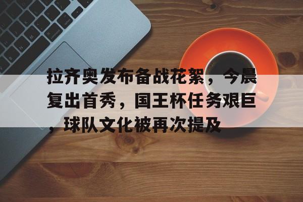 ayx-拉齐奥发布备战花絮，今晨复出首秀，国王杯任务艰巨，球队文化被再次提及(齐奥朗经典语录大全)